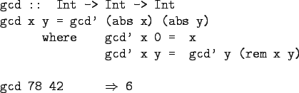 \begin{gprogram}
gcd :: Int -> Int -> Int \\
gcd x y = gcd' (abs x) (abs y) \\ ...
... \xxxx gcd' y (rem x y) \\
\\
gcd 78 42 \xxxxx $\Rightarrow$\ 6
\end{gprogram}