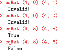 \begin{gprogram}
\redtt{> eqRat (4, 0) (4, 1)} \\
\x Invalid! \\
\redtt{> eqRa...
..., 5)} \\
\x True \\
\redtt{> eqRat (4, 5) (4, 6)} \\
\x False
\end{gprogram}