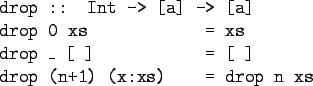 \begin{gprogram}
drop :: Int -> [a] -> [a] \\
drop 0 xs \xxxxxxx = xs \\
drop \_ [\ ] \xxxxxxx = [\ ] \\
drop (n+1) (x:xs) \xxxxxxx = drop n xs
\end{gprogram}