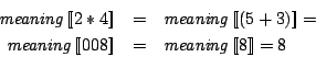 \begin{eqnarray*}
\mathit{meaning}\Sem{2*4} & = & \mathit{meaning}\Sem{(5+3)} = \\
\mathit{meaning}\Sem{008} & = & \mathit{meaning}\Sem{8} = 8
\end{eqnarray*}