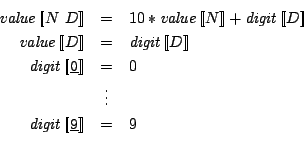 \begin{eqnarray*}
\mathit{value}\Sem{N\ D} & = & 10 * \mathit{value}\Sem{N} + \...
...= & 0 \\
& \vdots & \\
\mathit{digit}\Sem{\:9:} & = & 9 \\
\end{eqnarray*}