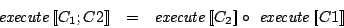 \begin{eqnarray*}
\mathit{execute}\Sem{C_1; C2} & = & \mathit{execute}\Sem{C_2} \circ\ \mathit{execute}\Sem{C1}
\end{eqnarray*}