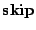 $\mathbf{skip}$