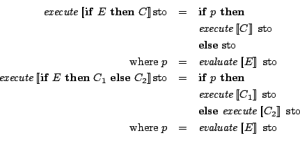 \begin{eqnarray*}
\mathit{execute}\Sem{\mathbf{if}\ E\ \mathbf{then}\ C}\mathrm...
...mathrm{where}\ p & = & \mathit{evaluate}\Sem{E}\ \mathrm{sto}\\
\end{eqnarray*}
