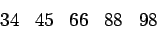\begin{displaymath}
\begin{array}{lllll}
34 & 45 & 66 & 88 & 98
\end{array}\end{displaymath}