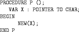 \begin{gprogram}
PROCEDURE P ();\\
\x VAR X : POINTER TO CHAR; \\
BEGIN \\
\xx NEW(X); \\
END P
\end{gprogram}