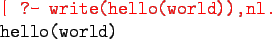 \begin{program}
\redtt{\vert ?- write(hello(world)),nl.} \\
hello(world)
\end{program}