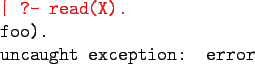 \begin{program}
\redtt{\vert ?- read(X).}\\
foo).\\
uncaught exception: error
\end{program}