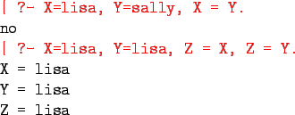 \begin{program}
\redtt{\vert ?- X=lisa, Y=sally, X = Y.}\\
no \\
\redtt{\vert ...
...lisa, Y=lisa, Z = X, Z = Y.}\\
X = lisa \\
Y = lisa \\
Z = lisa
\end{program}