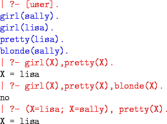 \begin{program}
\redtt{\vert ?- [user].} \\
\bluett{girl(sally).} \\
\bluett{g...
...
no\\
\redtt{\vert ?- (X=lisa; X=sally), pretty(X).} \\
X = lisa
\end{program}