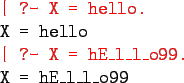 \begin{program}
\redtt{\vert ?- X = hello.} \\
X = hello \\
\redtt{\vert ?- X = hE\_l\_l\_o99.} \\
X = hE\_l\_l\_o99
\end{program}