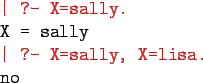 \begin{program}
\redtt{\vert ?- X=sally.} \\
X = sally \\
\redtt{\vert ?- X=sally, X=lisa.} \\
no
\end{program}