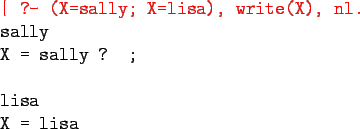 \begin{program}
\redtt{\vert ?- (X=sally; X=lisa), write(X), nl.} \\
sally\\
X = sally ? ;\\
\\
lisa\\
X = lisa
\end{program}