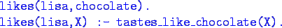 \begin{program}
\bluett{likes(lisa,chocolate).} \\
\bluett{likes(lisa,X) :- tastes\_like\_chocolate(X).}
\end{program}