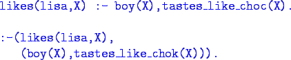\begin{program}
\bluett{likes(lisa,X) :- boy(X),tastes\_like\_choc(X).} \\
\\
...
...-(likes(lisa,X),} \\
\x \bluett{(boy(X),tastes\_like\_chok(X))).}
\end{program}