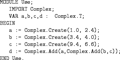 \begin{gprogram}
MODULE Use; \\
\x IMPORT Complex; \\
\x VAR a,b,c,d : Complex...
..., 6.6); \\
\x d := Complex.Add(a,Complex.Add(b,c)); \\
END Use.
\end{gprogram}