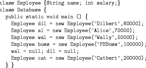 \begin{program}
XX\=XX\=\kill
class Employee \{String name; int salary;\} \\
cl...
...
\xx Employee cat = new Employee(''Catbert'',200000); \\
\x \} \}
\end{program}