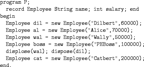 \begin{program}
XX\=XX\=\kill
program P; \\
\x record Employee String name; int...
...; \\
\x Employee cat = new Employee(''Catbert'',200000); \\
end.
\end{program}